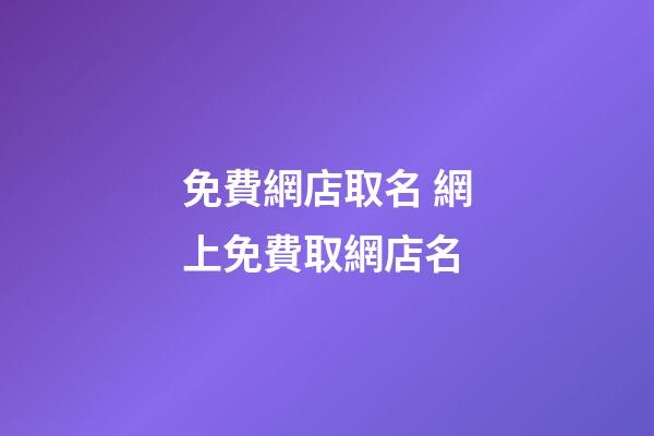 免費網店取名 網上免費取網店名-第1張-店鋪起名-玄機派
